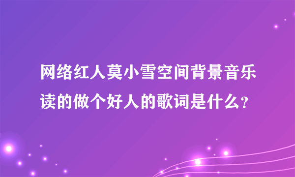 网络红人莫小雪空间背景音乐读的做个好人的歌词是什么？