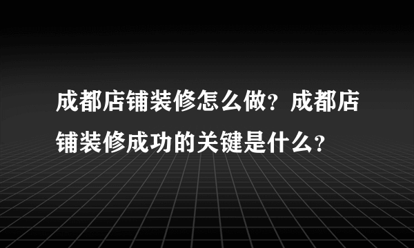 成都店铺装修怎么做？成都店铺装修成功的关键是什么？