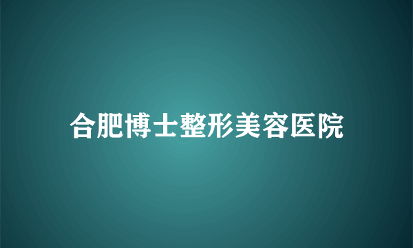 合肥博士整形美容医院