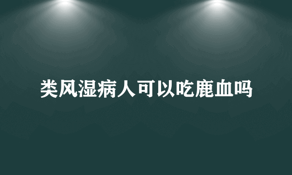 类风湿病人可以吃鹿血吗