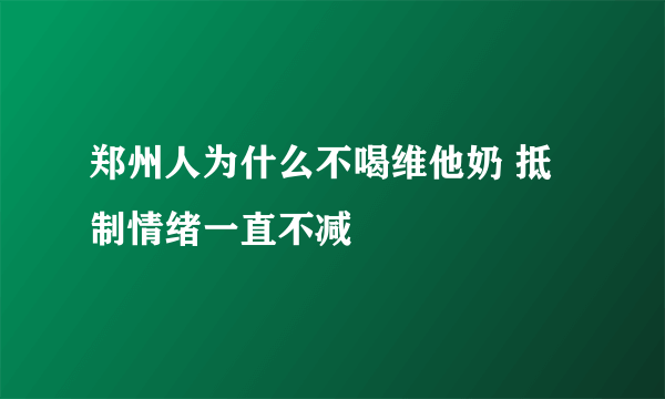 郑州人为什么不喝维他奶 抵制情绪一直不减