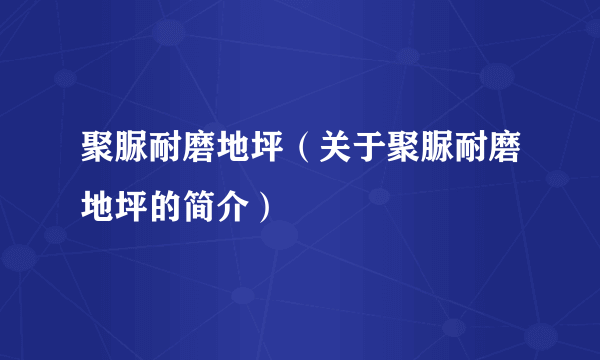 聚脲耐磨地坪（关于聚脲耐磨地坪的简介）