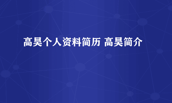 高昊个人资料简历 高昊简介