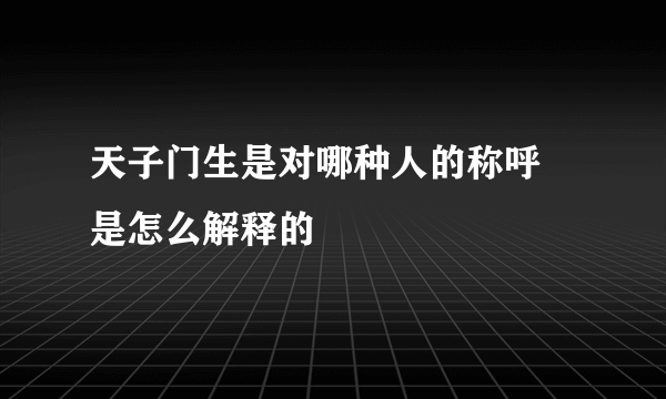 天子门生是对哪种人的称呼 是怎么解释的