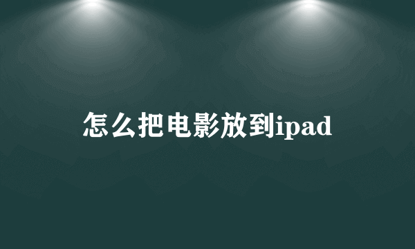 怎么把电影放到ipad