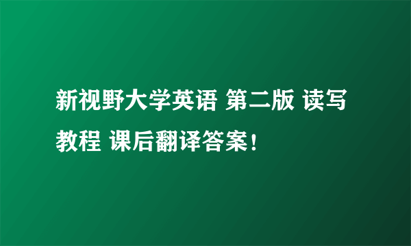 新视野大学英语 第二版 读写教程 课后翻译答案！