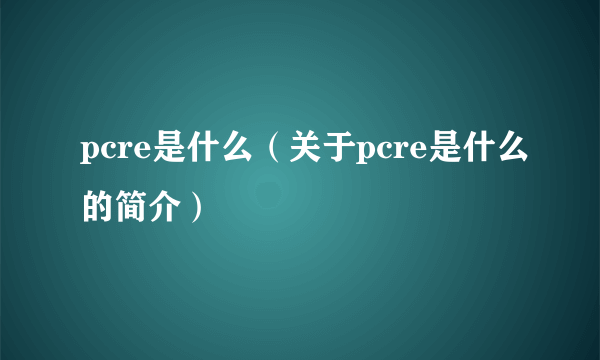 pcre是什么（关于pcre是什么的简介）