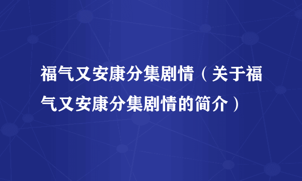 福气又安康分集剧情（关于福气又安康分集剧情的简介）