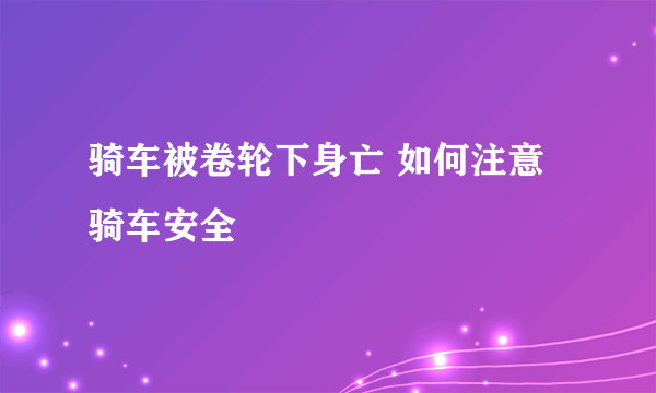 骑车被卷轮下身亡 如何注意骑车安全