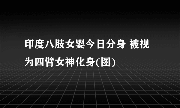 印度八肢女婴今日分身 被视为四臂女神化身(图)