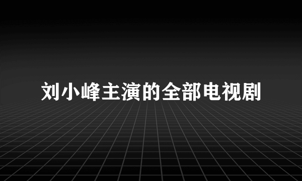 刘小峰主演的全部电视剧