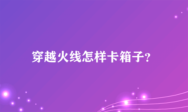 穿越火线怎样卡箱子？