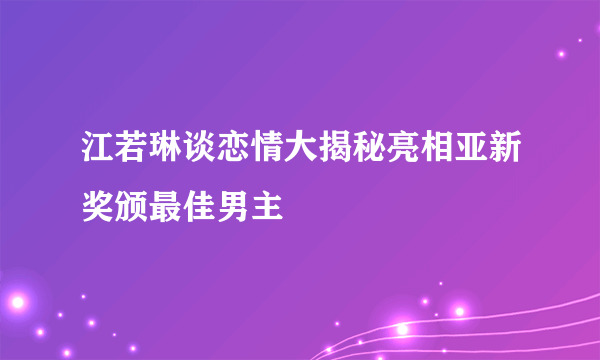 江若琳谈恋情大揭秘亮相亚新奖颁最佳男主