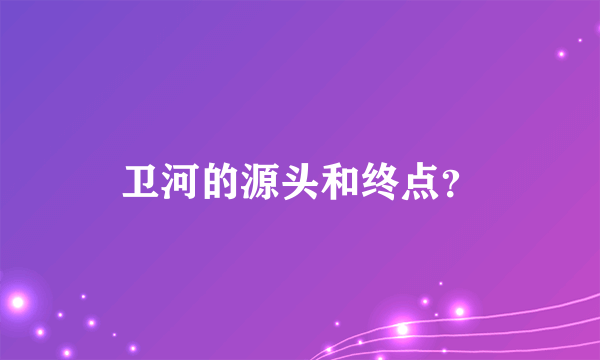 卫河的源头和终点？