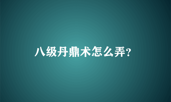 八级丹鼎术怎么弄？