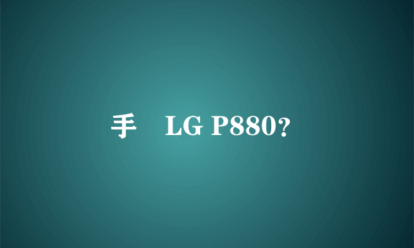 手機LG P880？