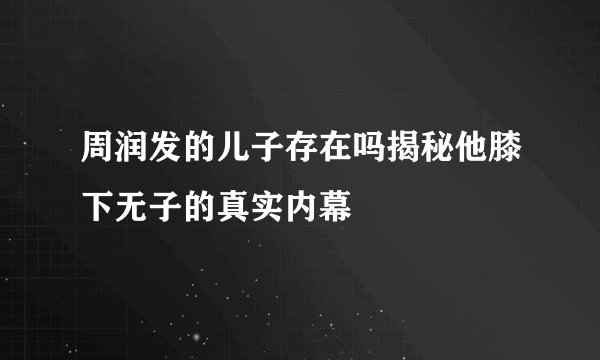 周润发的儿子存在吗揭秘他膝下无子的真实内幕