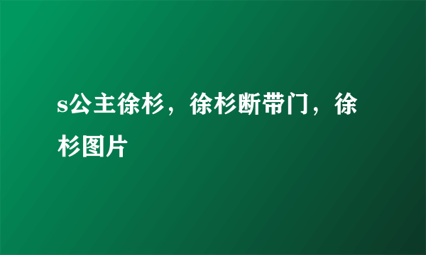 s公主徐杉，徐杉断带门，徐杉图片