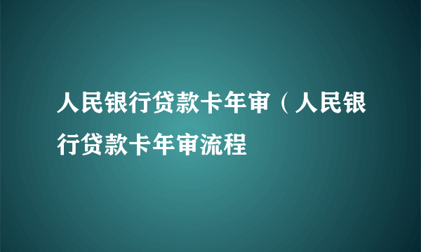 人民银行贷款卡年审（人民银行贷款卡年审流程