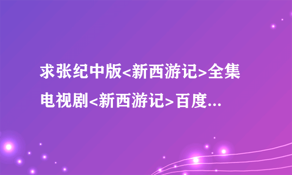 求张纪中版<新西游记>全集 电视剧<新西游记>百度影音观看?