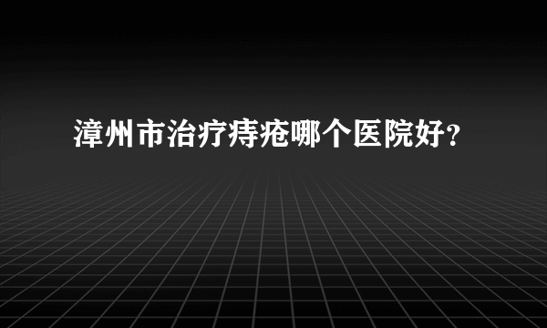 漳州市治疗痔疮哪个医院好？