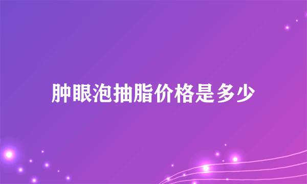 肿眼泡抽脂价格是多少