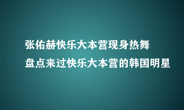 张佑赫快乐大本营现身热舞 盘点来过快乐大本营的韩国明星