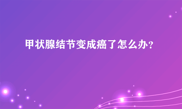 甲状腺结节变成癌了怎么办？