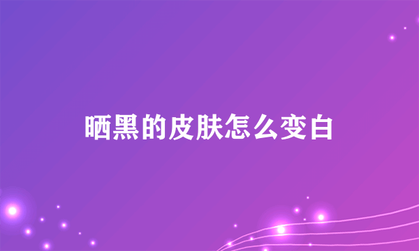 晒黑的皮肤怎么变白