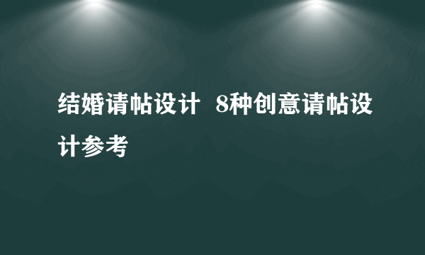 结婚请帖设计  8种创意请帖设计参考