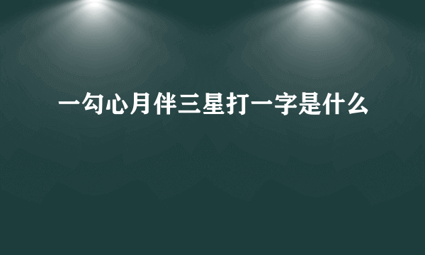 一勾心月伴三星打一字是什么