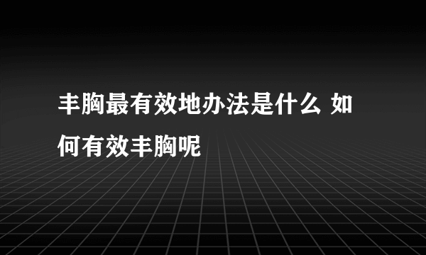 丰胸最有效地办法是什么 如何有效丰胸呢