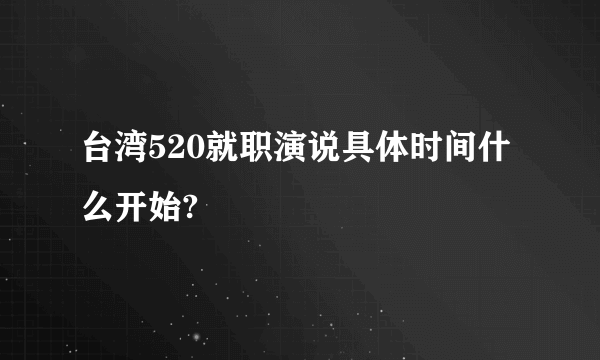 台湾520就职演说具体时间什么开始?