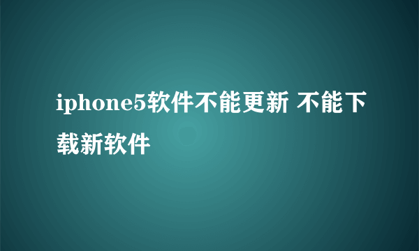 iphone5软件不能更新 不能下载新软件