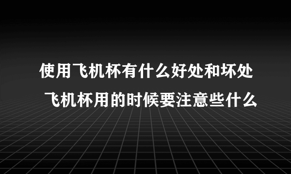 使用飞机杯有什么好处和坏处 飞机杯用的时候要注意些什么