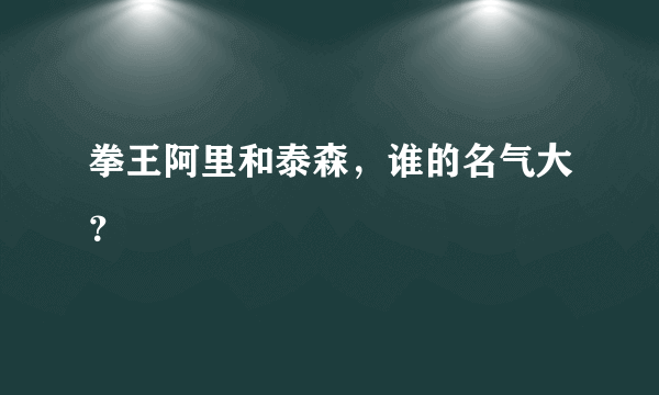 拳王阿里和泰森，谁的名气大？