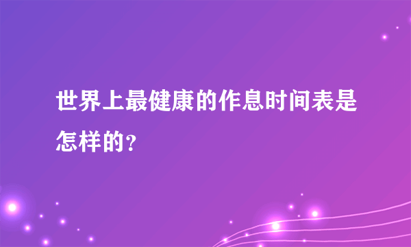 世界上最健康的作息时间表是怎样的？