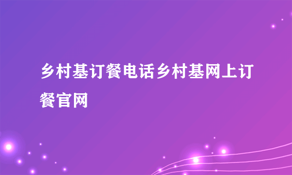 乡村基订餐电话乡村基网上订餐官网