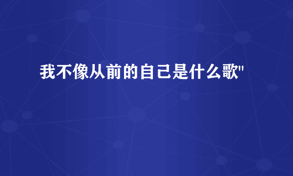 我不像从前的自己是什么歌