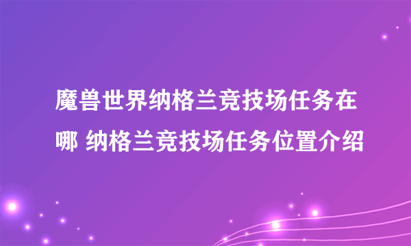 魔兽世界纳格兰竞技场任务在哪 纳格兰竞技场任务位置介绍