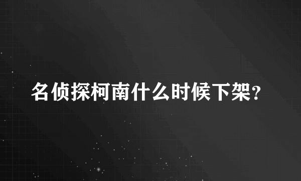 名侦探柯南什么时候下架？