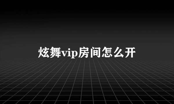 炫舞vip房间怎么开