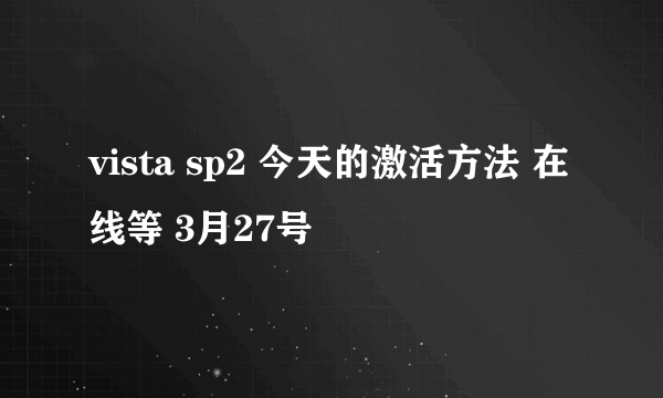 vista sp2 今天的激活方法 在线等 3月27号