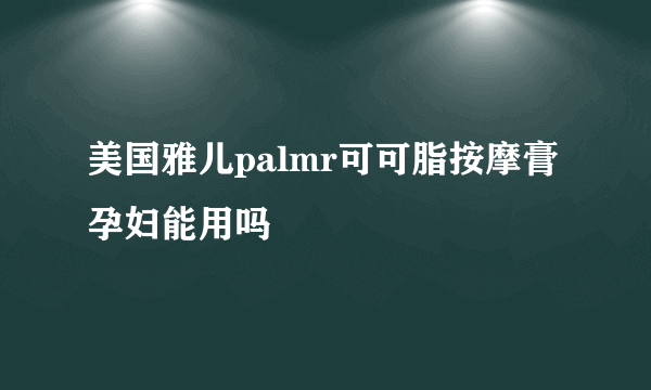 美国雅儿palmr可可脂按摩膏孕妇能用吗