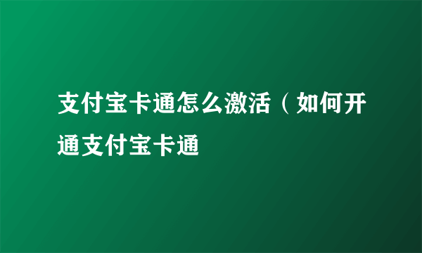 支付宝卡通怎么激活（如何开通支付宝卡通