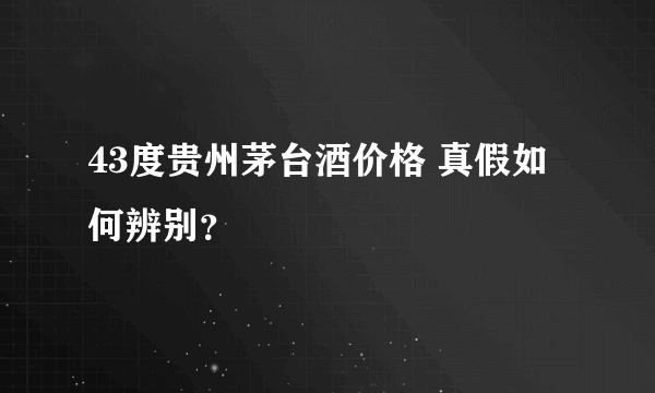 43度贵州茅台酒价格 真假如何辨别？