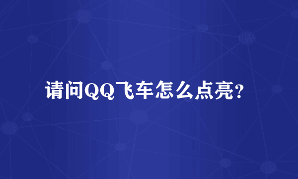 请问QQ飞车怎么点亮？