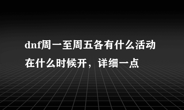 dnf周一至周五各有什么活动在什么时候开，详细一点