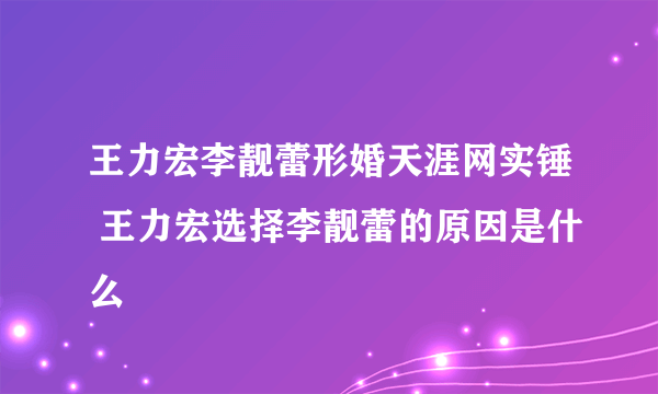 王力宏李靓蕾形婚天涯网实锤 王力宏选择李靓蕾的原因是什么