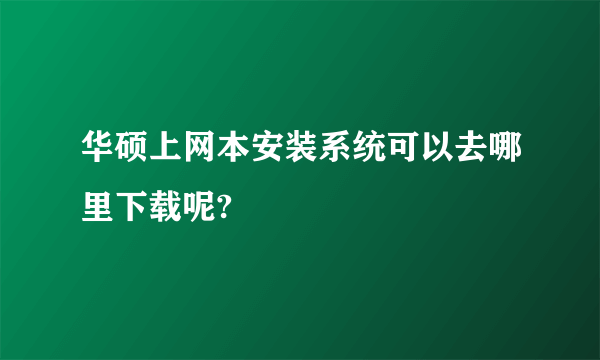 华硕上网本安装系统可以去哪里下载呢?